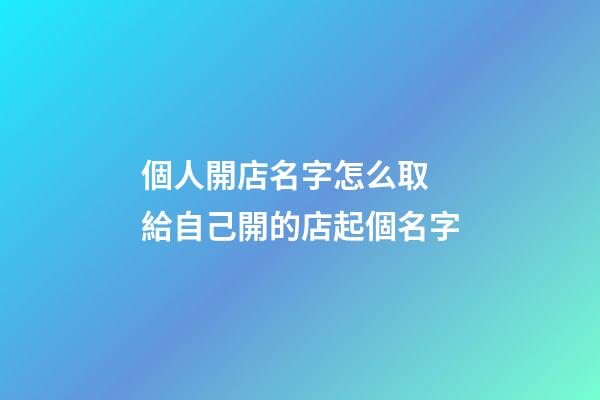 個人開店名字怎么取 給自己開的店起個名字-第1張-店鋪起名-玄機派